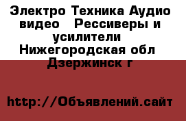 Электро-Техника Аудио-видео - Рессиверы и усилители. Нижегородская обл.,Дзержинск г.